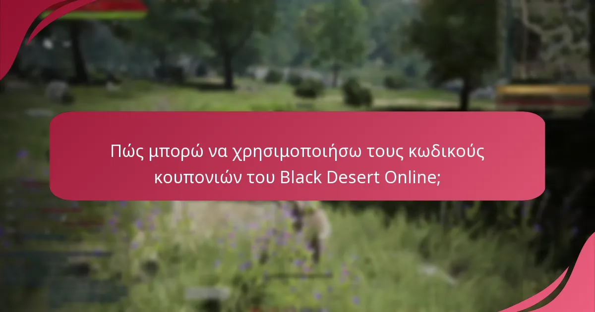 Ποιες είναι οι κοινές ερωτήσεις σχετικά με τους κωδικούς κουπονιών του Black Desert Online;
